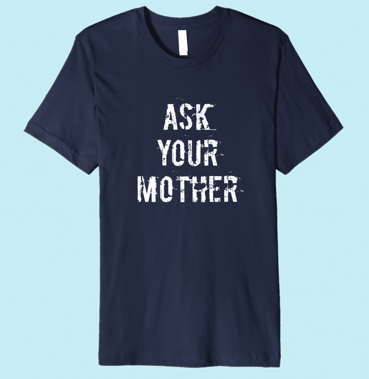 Ask Your Mother T-Shirt for Dads 2018 - 2025